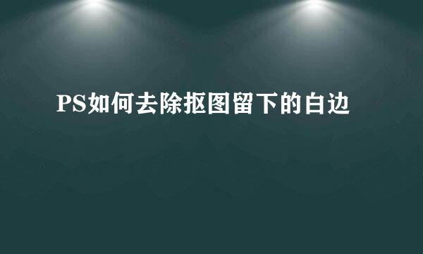 PS如何去除抠图留下的白边