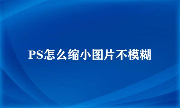 PS怎么缩小图片不模糊