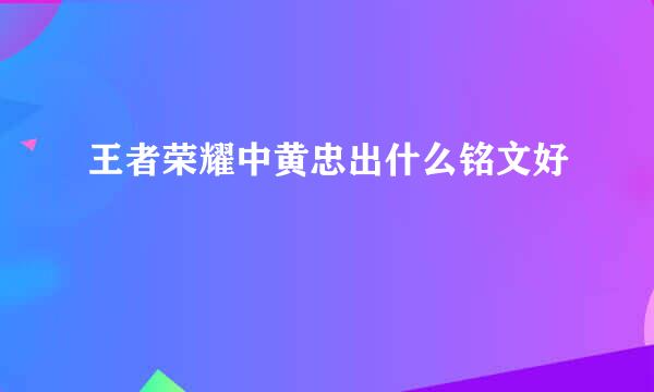 王者荣耀中黄忠出什么铭文好