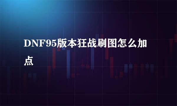 DNF95版本狂战刷图怎么加点