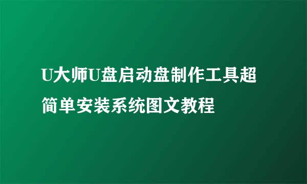 U大师U盘启动盘制作工具超简单安装系统图文教程