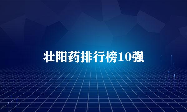 壮阳药排行榜10强