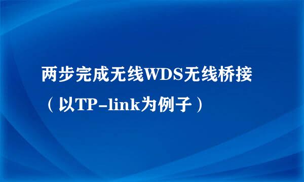 两步完成无线WDS无线桥接（以TP-link为例子）