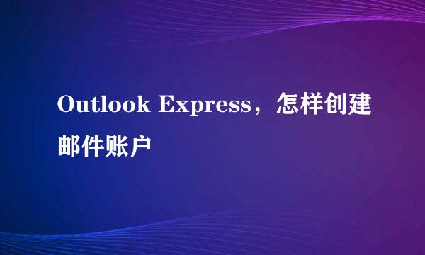 Outlook Express，怎样创建邮件账户