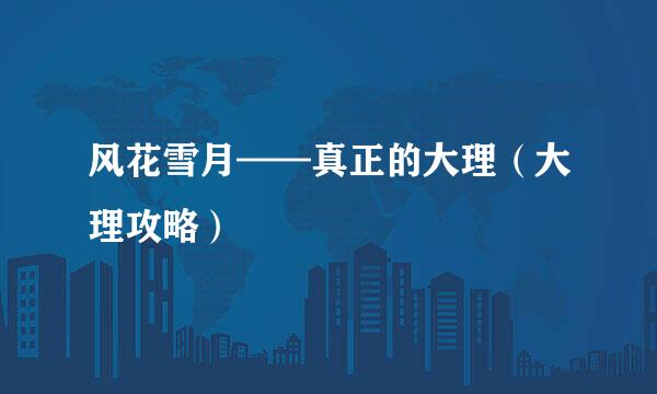 风花雪月——真正的大理（大理攻略）