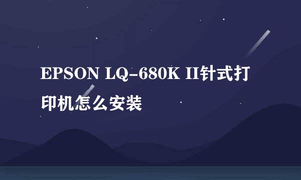 EPSON LQ-680K II针式打印机怎么安装