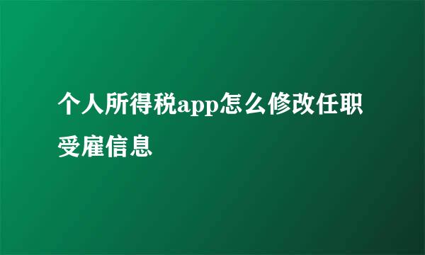 个人所得税app怎么修改任职受雇信息