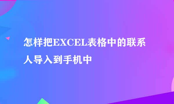 怎样把EXCEL表格中的联系人导入到手机中