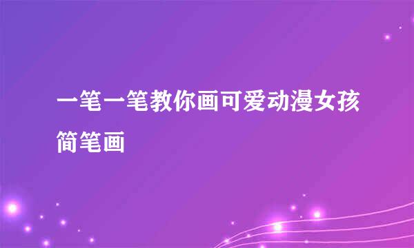 一笔一笔教你画可爱动漫女孩简笔画
