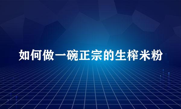 如何做一碗正宗的生榨米粉