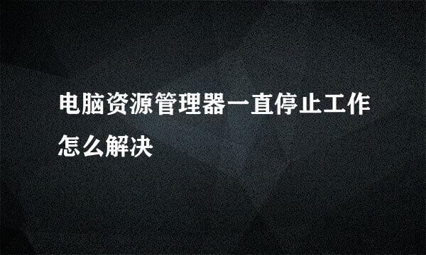 电脑资源管理器一直停止工作怎么解决