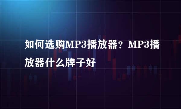 如何选购MP3播放器？MP3播放器什么牌子好