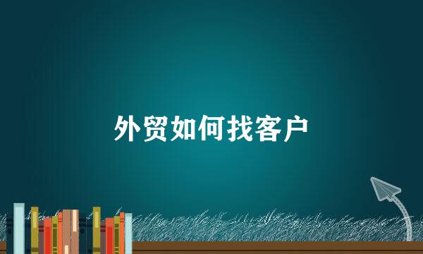 外贸如何找客户