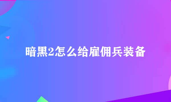 暗黑2怎么给雇佣兵装备