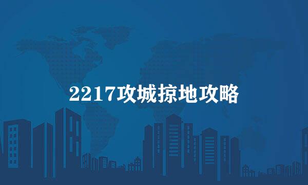 2217攻城掠地攻略