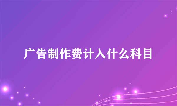 广告制作费计入什么科目