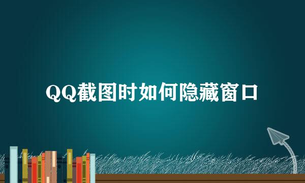 QQ截图时如何隐藏窗口