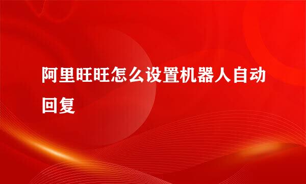 阿里旺旺怎么设置机器人自动回复