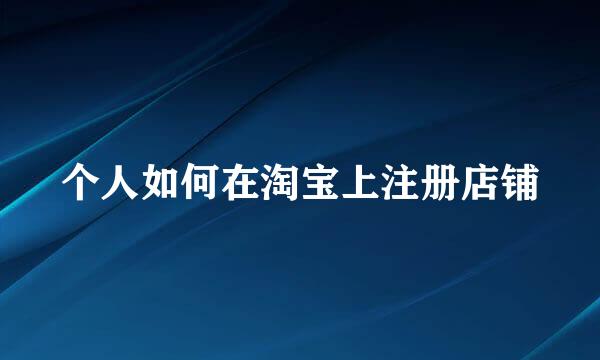 个人如何在淘宝上注册店铺
