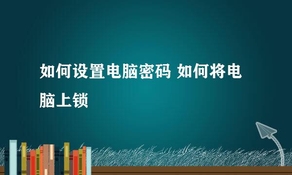如何设置电脑密码 如何将电脑上锁