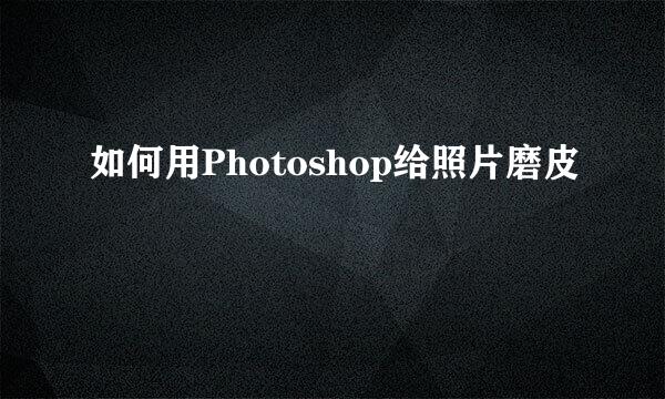 如何用Photoshop给照片磨皮