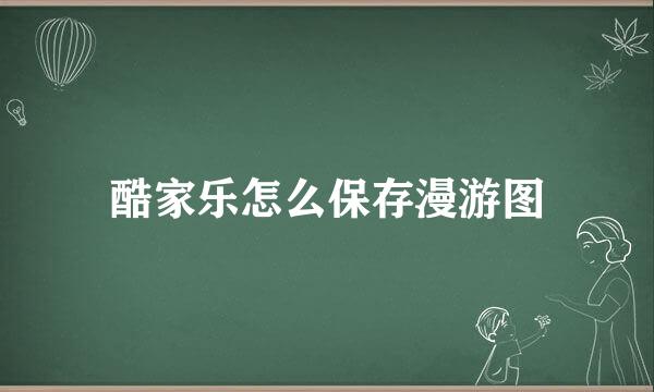 酷家乐怎么保存漫游图
