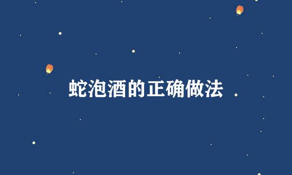 蛇泡酒的正确做法