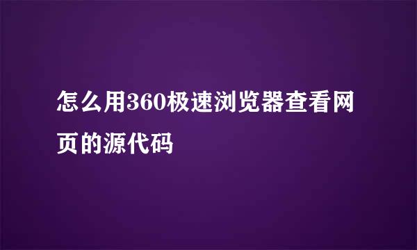 怎么用360极速浏览器查看网页的源代码
