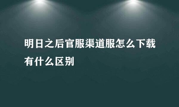 明日之后官服渠道服怎么下载有什么区别
