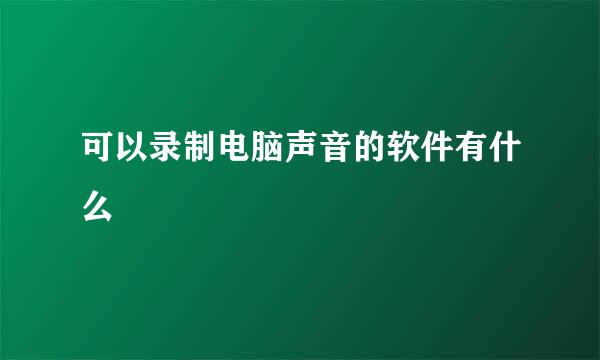 可以录制电脑声音的软件有什么
