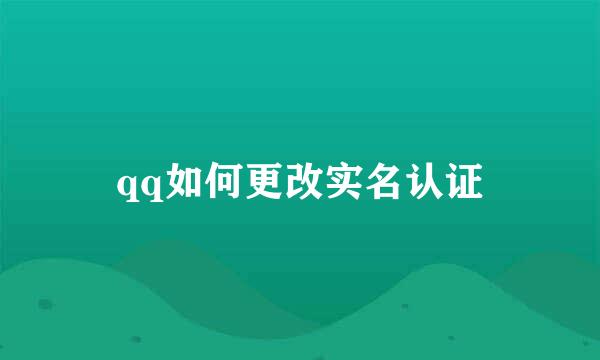 qq如何更改实名认证