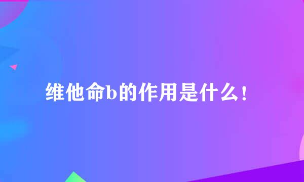 维他命b的作用是什么！