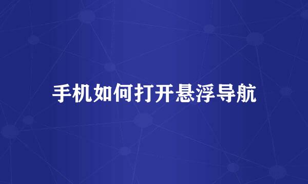 手机如何打开悬浮导航