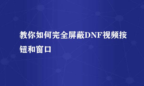 教你如何完全屏蔽DNF视频按钮和窗口