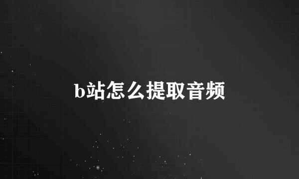 b站怎么提取音频