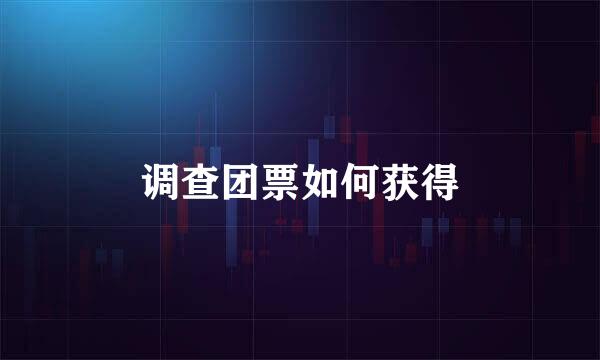 调查团票如何获得