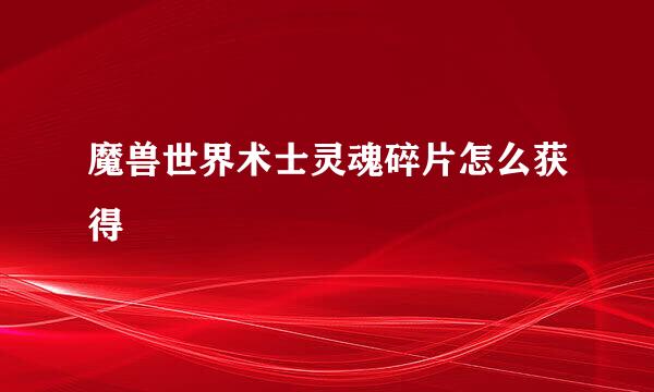 魔兽世界术士灵魂碎片怎么获得