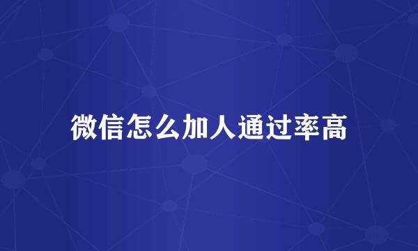 微信怎么加人通过率高