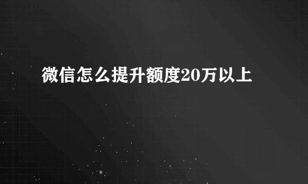 微信怎么提升额度20万以上
