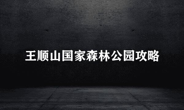 王顺山国家森林公园攻略