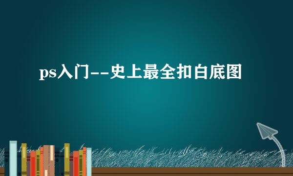 ps入门--史上最全扣白底图