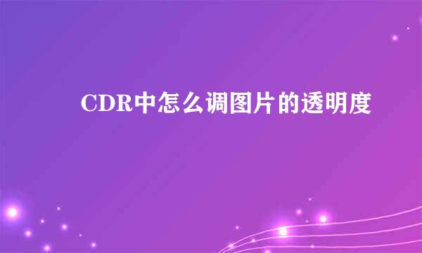 ​CDR中怎么调图片的透明度