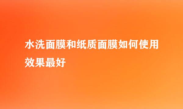水洗面膜和纸质面膜如何使用效果最好