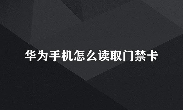 华为手机怎么读取门禁卡