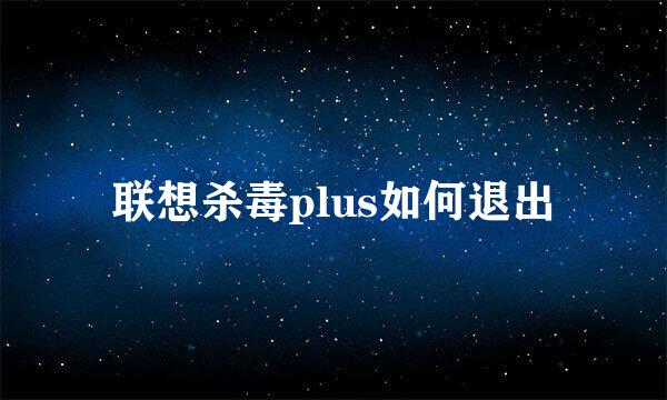联想杀毒plus如何退出