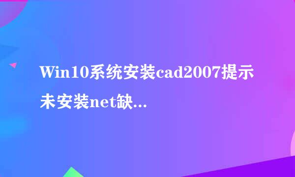 Win10系统安装cad2007提示未安装net缺少该组件