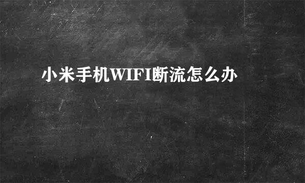 小米手机WIFI断流怎么办