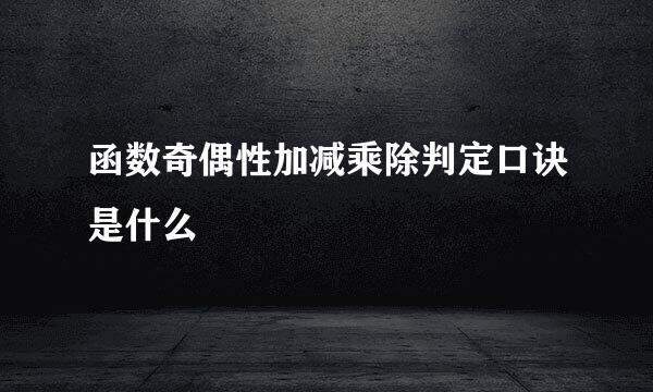 函数奇偶性加减乘除判定口诀是什么