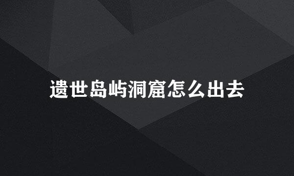 遗世岛屿洞窟怎么出去