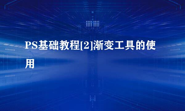 PS基础教程[2]渐变工具的使用